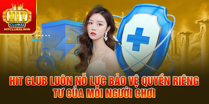 HIT Club luôn nỗ lực bảo vệ quyền riêng tư của mỗi người chơi