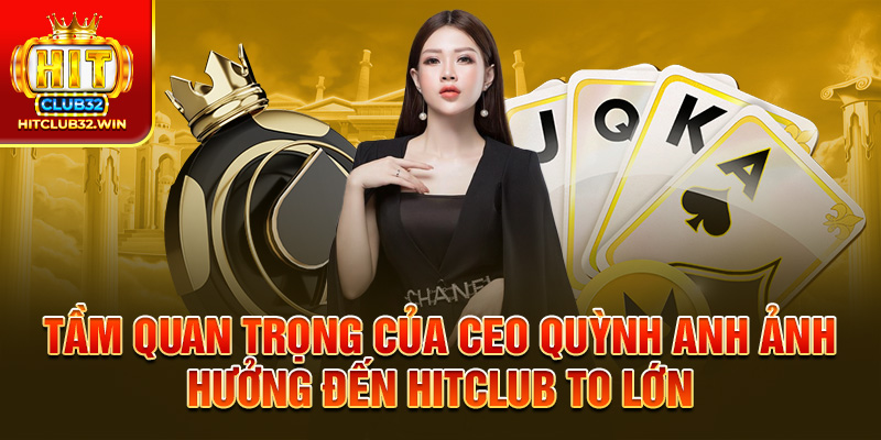 Tầm quan trọng của CEO Quỳnh Anh ảnh hưởng đến Hitclub to lớn