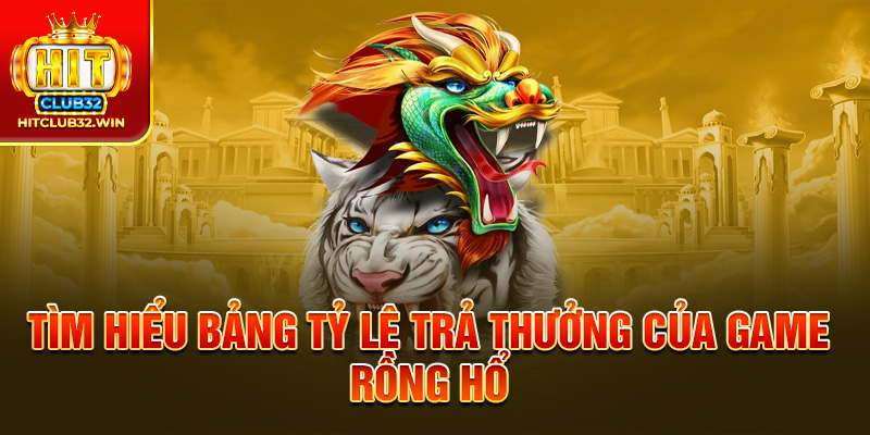 Tìm hiểu bảng tỷ lệ trả thưởng của game Rồng Hổ